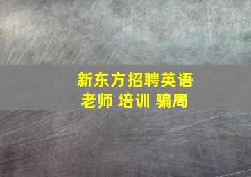 新东方招聘英语老师 培训 骗局